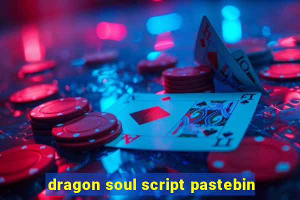 dragon soul script pastebin